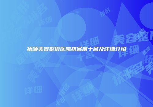 抚顺美容整形医院排名前十名及详细介绍