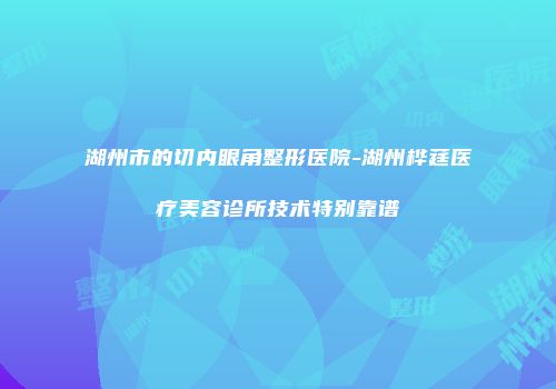 湖州市的切内眼角整形医院-湖州桦莛医疗美容诊所技术特别靠谱