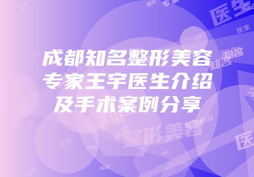 成都知名整形美容专家王宇医生介绍及手术案例分享