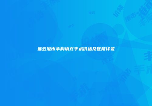连云港市丰胸填充手术价格及医院详览