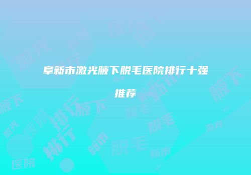 阜新市激光腋下脱毛医院排行十强推荐