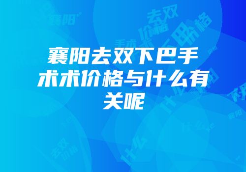襄阳去双下巴手术术价格与什么有关呢