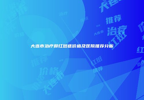 大连市治疗鲜红斑痣价格及医院推荐分析