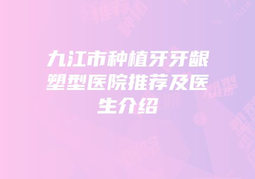 九江市种植牙牙龈塑型医院推荐及医生介绍