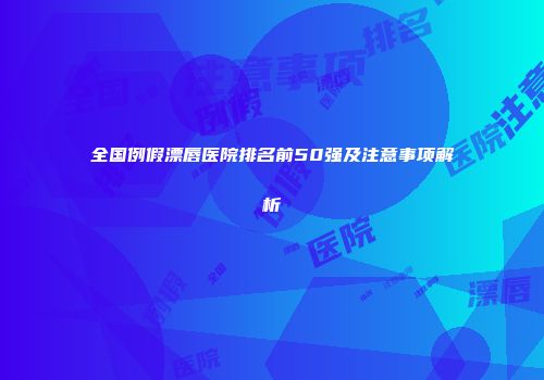 全国例假漂唇医院排名前50强及注意事项解析