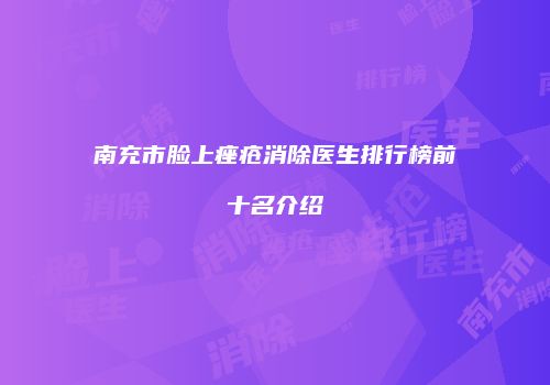 南充市脸上痤疮消除医生排行榜前十名介绍