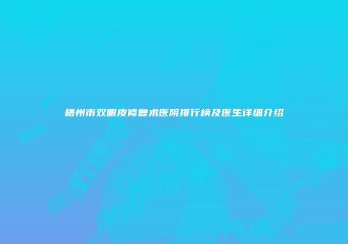 梧州市双眼皮修复术医院排行榜及医生详细介绍