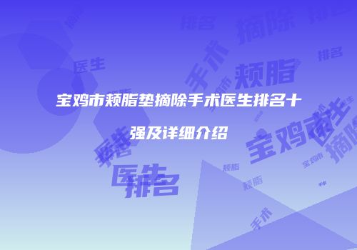 宝鸡市颊脂垫摘除手术医生排名十强及详细介绍