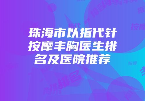 珠海市以指代针按摩丰胸医生排名及医院推荐