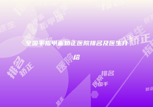 全国手指甲盖矫正医院排名及医生介绍