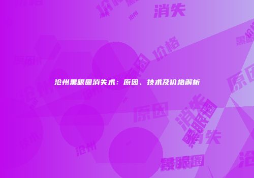 沧州黑眼圈消失术：原因、技术及价格解析