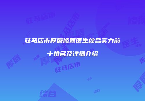 驻马店市厚唇修薄医生综合实力前十排名及详细介绍