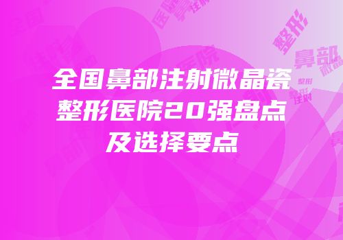 全国鼻部注射微晶瓷整形医院20强盘点及选择要点