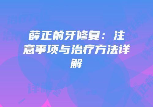 薛正前牙修复：注意事项与治疗方法详解