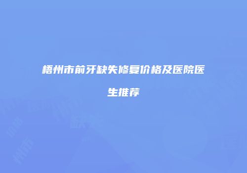 梧州市前牙缺失修复价格及医院医生推荐
