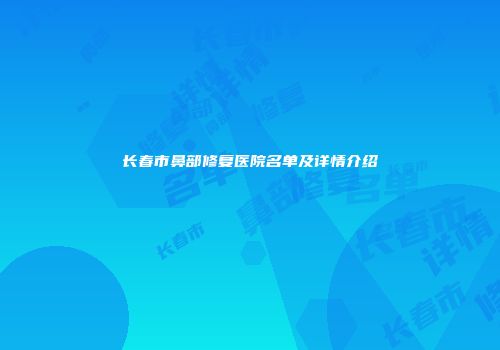 长春市鼻部修复医院名单及详情介绍