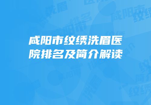 咸阳市纹绣洗眉医院排名及简介解读