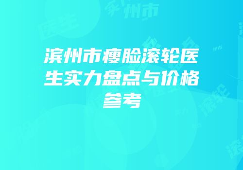 滨州市瘦脸滚轮医生实力盘点与价格参考