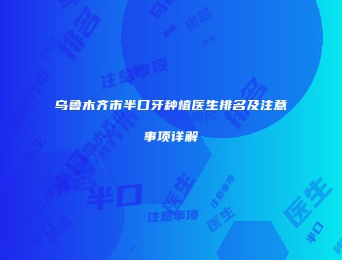 乌鲁木齐市半口牙种植医生排名及注意事项详解