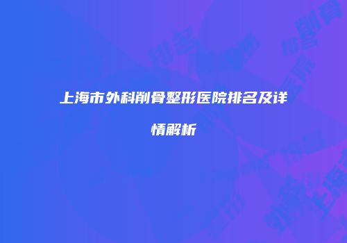 上海市外科削骨整形医院排名及详情解析