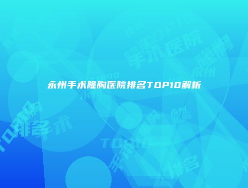 永州手术隆胸医院排名TOP10解析