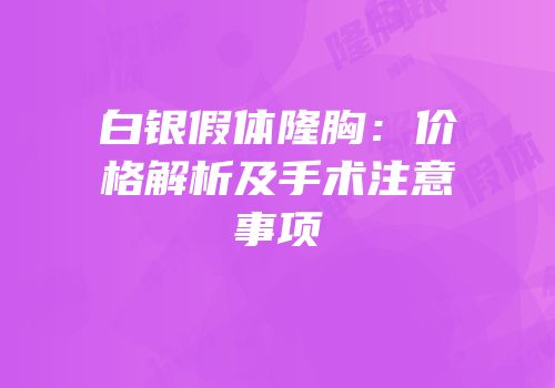 白银假体隆胸：价格解析及手术注意事项