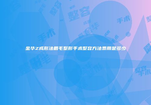金华Z成形法眉毛整形手术整容方法费用是多少