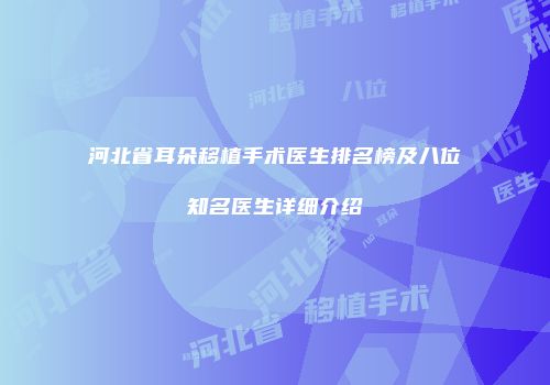 河北省耳朵移植手术医生排名榜及八位知名医生详细介绍