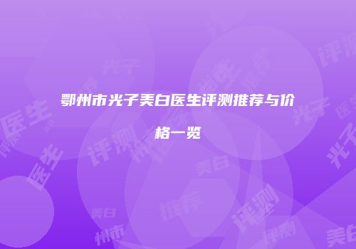 鄂州市光子美白医生评测推荐与价格一览