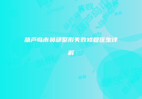 葫芦岛市鼻部整形失败修复医生详解