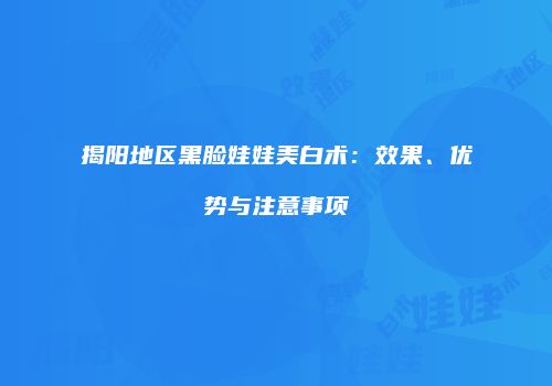 揭阳地区黑脸娃娃美白术：效果、优势与注意事项