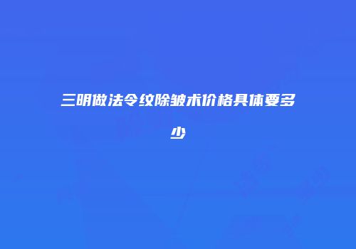 三明做法令纹除皱术价格具体要多少