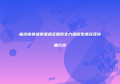 临沧市鼻梁骨歪矫正整形实力派医生排名及详细介绍
