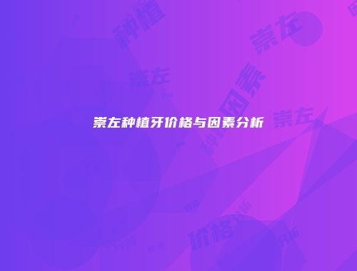 崇左种植牙价格与因素分析