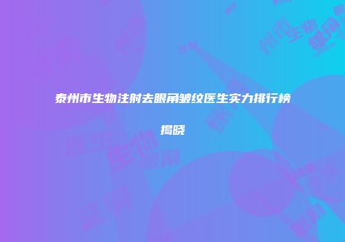 泰州市生物注射去眼角皱纹医生实力排行榜揭晓