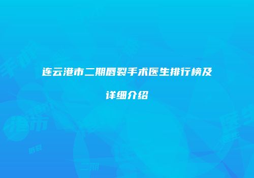 连云港市二期唇裂手术医生排行榜及详细介绍