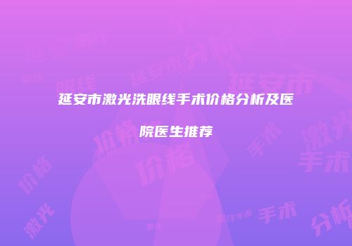 延安市激光洗眼线手术价格分析及医院医生推荐