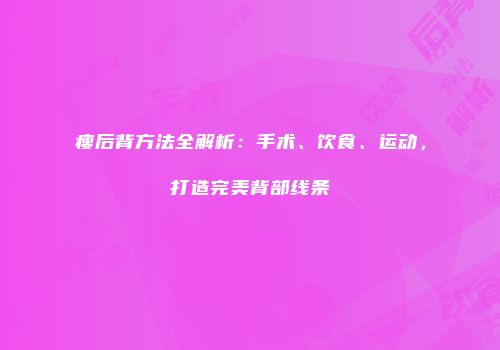 瘦后背方法全解析：手术、饮食、运动，打造完美背部线条
