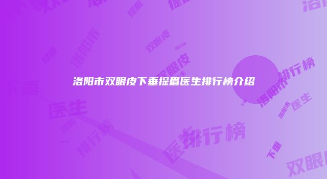 洛阳市双眼皮下垂提眉医生排行榜介绍