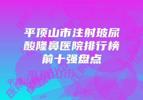 平顶山市注射玻尿酸隆鼻医院排行榜前十强盘点
