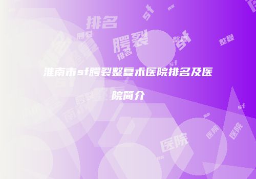 淮南市sf腭裂整复术医院排名及医院简介