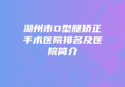 湖州市O型腿矫正手术医院排名及医院简介