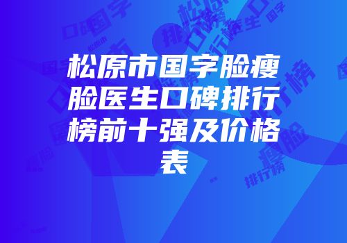 松原市国字脸瘦脸医生口碑排行榜前十强及价格表