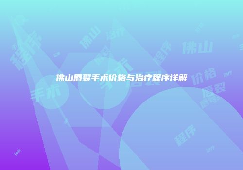 佛山唇裂手术价格与治疗程序详解