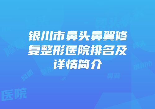 银川市鼻头鼻翼修复整形医院排名及详情简介