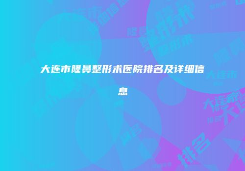 大连市隆鼻整形术医院排名及详细信息