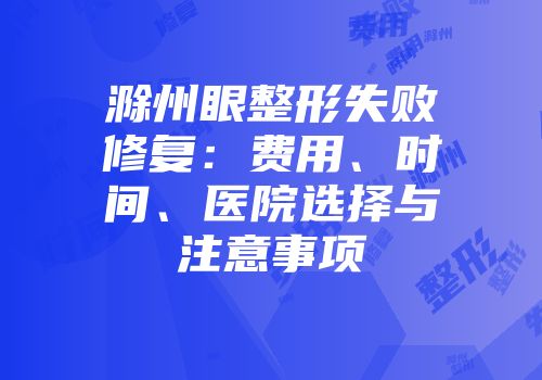 滁州眼整形失败修复：费用、时间、医院选择与注意事项
