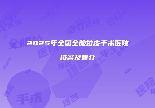2025年全国全脸拉皮手术医院排名及简介