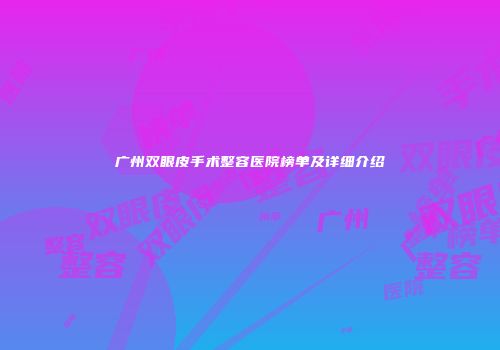 广州双眼皮手术整容医院榜单及详细介绍