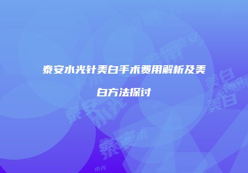 泰安水光针美白手术费用解析及美白方法探讨